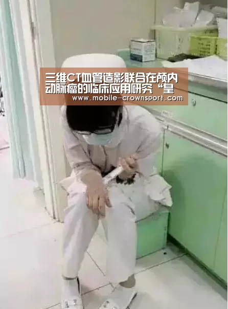 三维CT血管造影联合在颅内动脉瘤的临床应用研究“皇冠体育”(图3) 皇冠体育