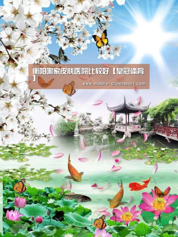 衡阳哪家皮肤医院比较好【皇冠体育】(图1) 皇冠体育